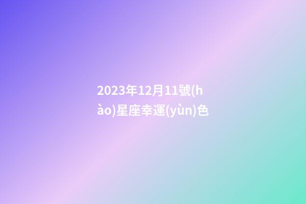 2023年12月11號(hào)星座幸運(yùn)色-第1張-星座運(yùn)勢(shì)-玄機(jī)派