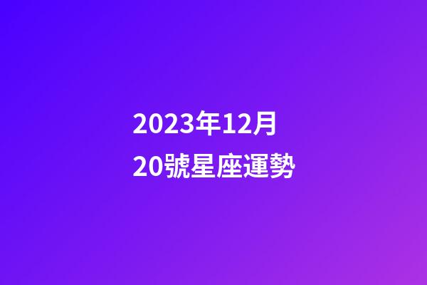 2023年12月20號星座運勢-第1張-星座運勢-玄機派