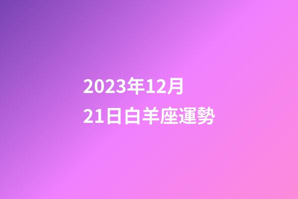 2023年12月21日白羊座運勢-第1張-星座運勢-玄機派