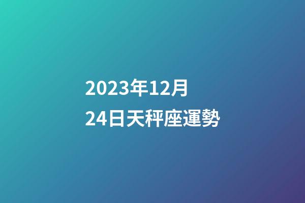 2023年12月24日天秤座運勢-第1張-星座運勢-玄機派
