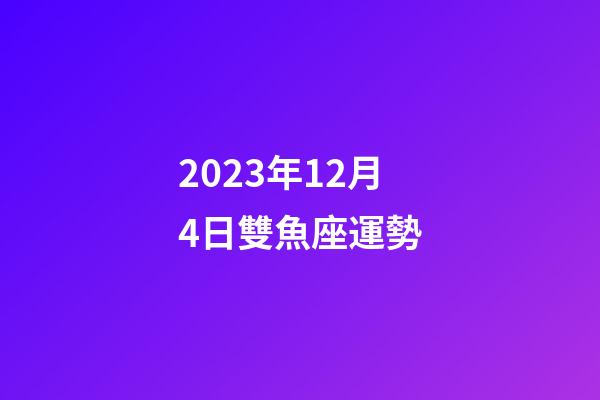 2023年12月4日雙魚座運勢-第1張-星座運勢-玄機派