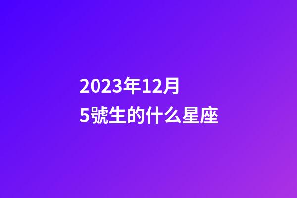 2023年12月5號生的什么星座-第1張-星座運(yùn)勢-玄機(jī)派