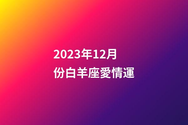 2023年12月份白羊座愛情運-第1張-星座運勢-玄機派