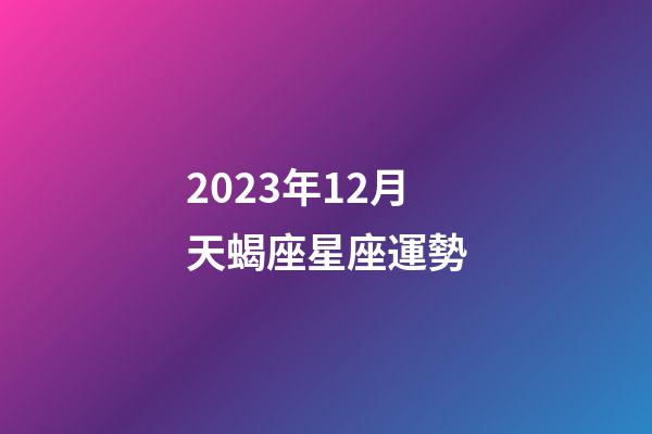 2023年12月天蝎座星座運勢-第1張-星座運勢-玄機派