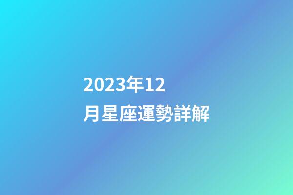 2023年12月星座運勢詳解-第1張-星座運勢-玄機派