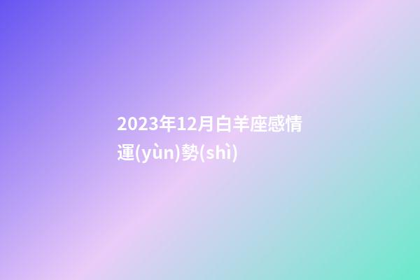 2023年12月白羊座感情運(yùn)勢(shì)-第1張-星座運(yùn)勢(shì)-玄機(jī)派