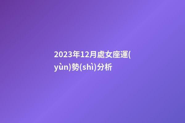2023年12月處女座運(yùn)勢(shì)分析-第1張-星座運(yùn)勢(shì)-玄機(jī)派