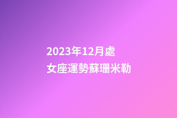 2023年12月處女座運勢蘇珊米勒-第1張-星座運勢-玄機派