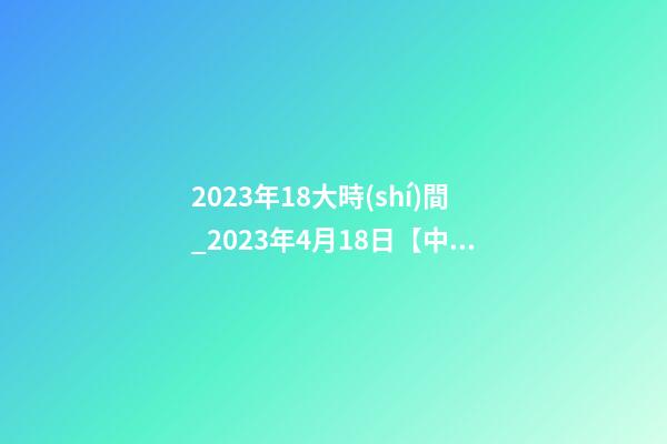 2023年18大時(shí)間_2023年4月18日【中華取名網(wǎng)】西安XXX建設(shè)工程有限公司簽約-第1張-公司起名-玄機(jī)派