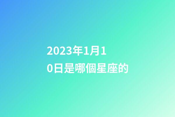 2023年1月10日是哪個星座的-第1張-星座運勢-玄機派