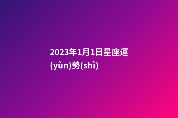 2023年1月1日星座運(yùn)勢(shì)-第1張-星座運(yùn)勢(shì)-玄機(jī)派