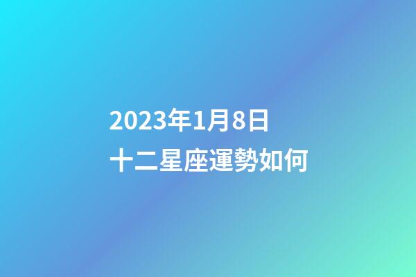 2023年1月8日十二星座運勢如何-第1張-星座運勢-玄機派