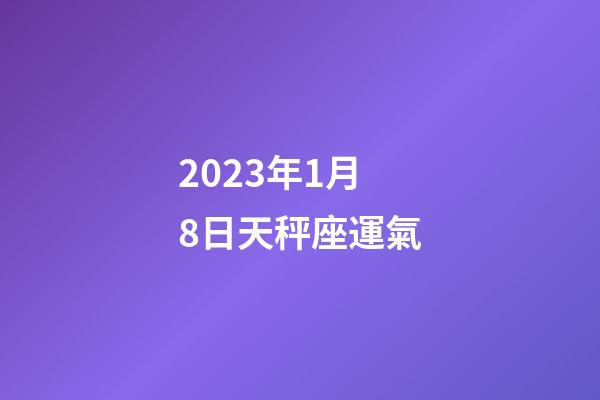 2023年1月8日天秤座運氣-第1張-星座運勢-玄機派