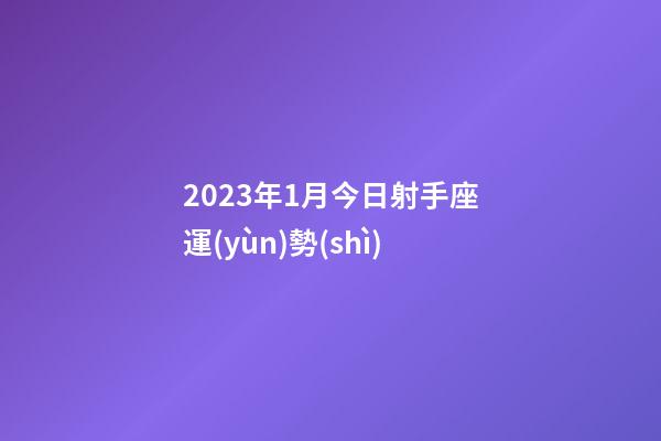 2023年1月今日射手座運(yùn)勢(shì)-第1張-星座運(yùn)勢(shì)-玄機(jī)派