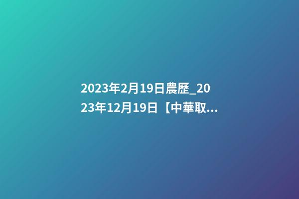 2023年2月19日農歷_2023年12月19日【中華取名網】重慶XXX科技發展有限公司簽約-第1張-公司起名-玄機派