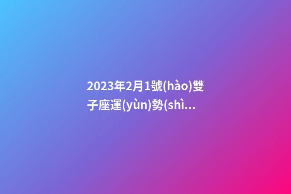 2023年2月1號(hào)雙子座運(yùn)勢(shì)-第1張-星座運(yùn)勢(shì)-玄機(jī)派