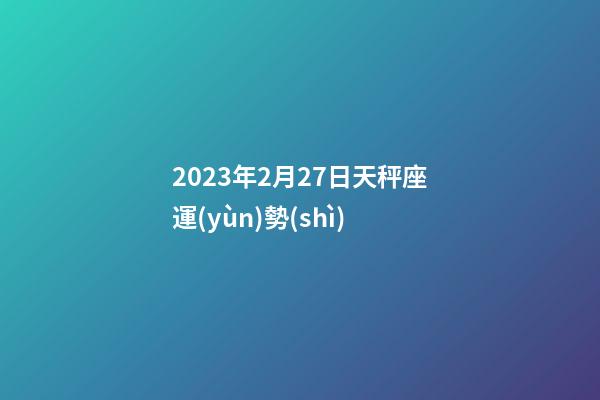 2023年2月27日天秤座運(yùn)勢(shì)-第1張-星座運(yùn)勢(shì)-玄機(jī)派