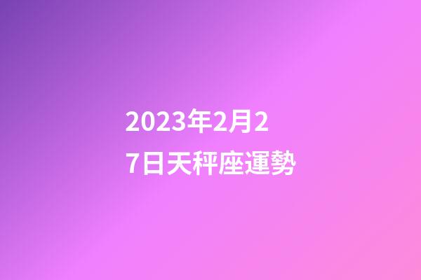 2023年2月27日天秤座運勢