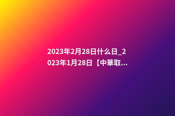 2023年2月28日什么日_2023年1月28日【中華取名網(wǎng)】山東濱州XXX服裝有限公司簽約-第1張-公司起名-玄機派