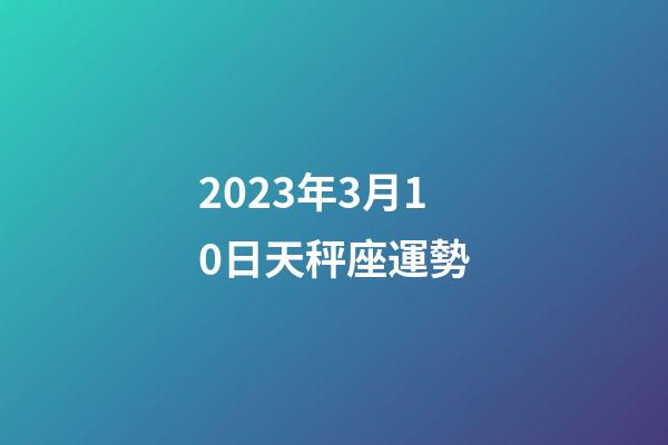 2023年3月10日天秤座運勢-第1張-星座運勢-玄機派