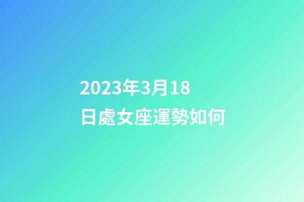 2023年3月18日處女座運勢如何-第1張-星座運勢-玄機派
