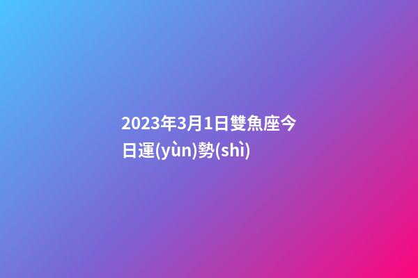 2023年3月1日雙魚座今日運(yùn)勢(shì)