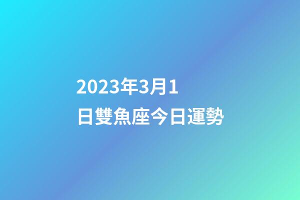 2023年3月1日雙魚座今日運勢-第1張-星座運勢-玄機派