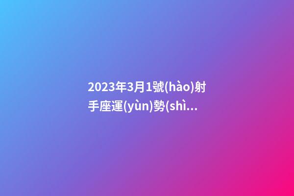2023年3月1號(hào)射手座運(yùn)勢(shì)-第1張-星座運(yùn)勢(shì)-玄機(jī)派