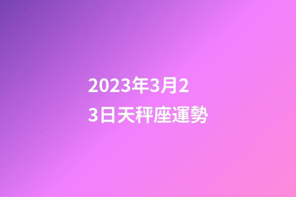 2023年3月23日天秤座運勢-第1張-星座運勢-玄機派