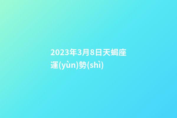 2023年3月8日天蝎座運(yùn)勢(shì)-第1張-星座運(yùn)勢(shì)-玄機(jī)派