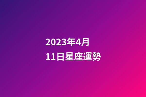 2023年4月11日星座運勢-第1張-星座運勢-玄機派