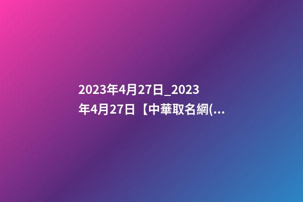 2023年4月27日_2023年4月27日【中華取名網(wǎng)】西安XXX美容美體會(huì)所簽約