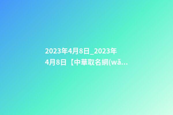 2023年4月8日_2023年4月8日【中華取名網(wǎng)】西安XXX實(shí)業(yè)有限公司簽約-第1張-公司起名-玄機(jī)派