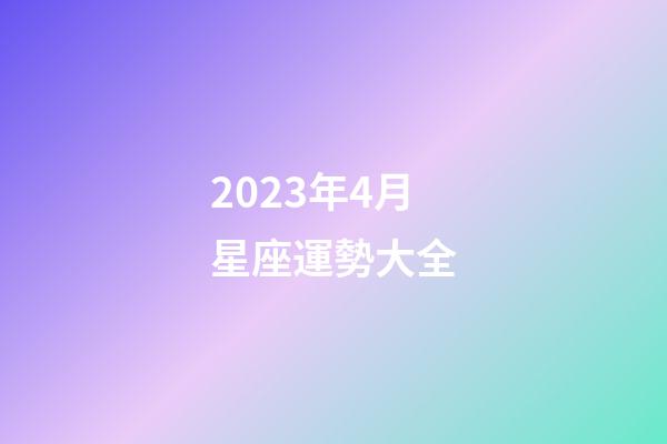 2023年4月星座運勢大全-第1張-星座運勢-玄機派