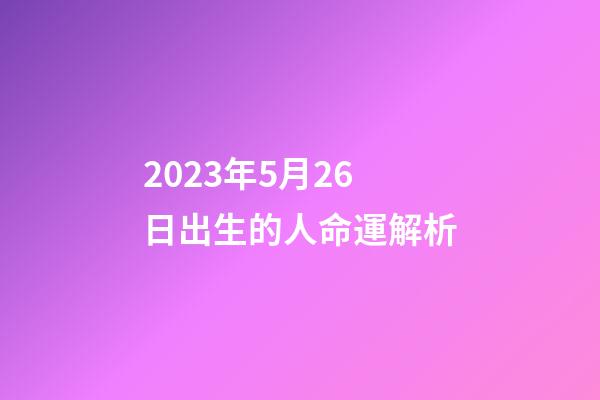 2023年5月26日出生的人命運解析