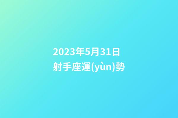 2023年5月31日射手座運(yùn)勢-第1張-星座運(yùn)勢-玄機(jī)派