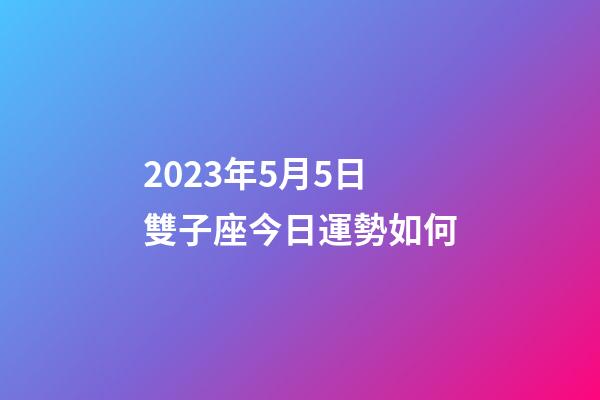 2023年5月5日雙子座今日運勢如何-第1張-星座運勢-玄機派