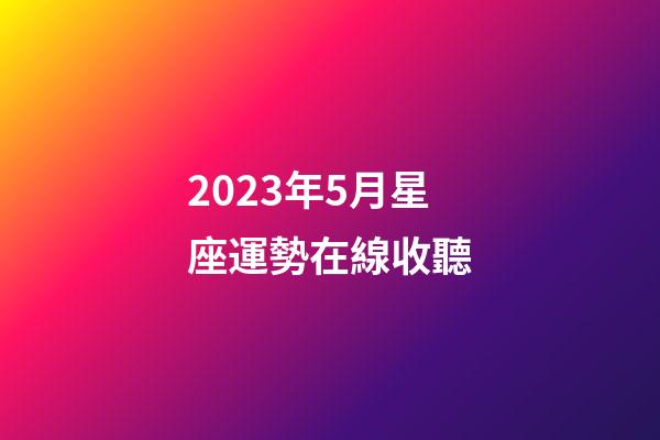 2023年5月星座運勢在線收聽-第1張-星座運勢-玄機派