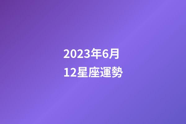 2023年6月12星座運勢-第1張-星座運勢-玄機派