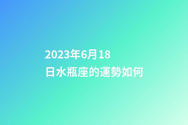 2023年6月18日水瓶座的運勢如何-第1張-星座運勢-玄機派