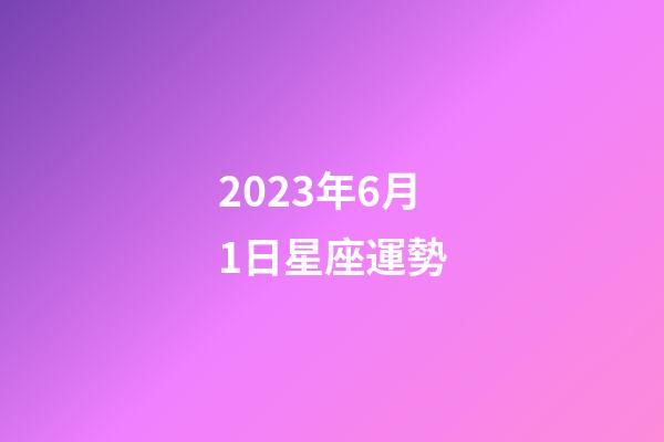 2023年6月1日星座運勢-第1張-星座運勢-玄機派