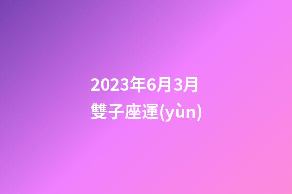 2023年6月3月雙子座運(yùn)-第1張-星座運(yùn)勢-玄機(jī)派