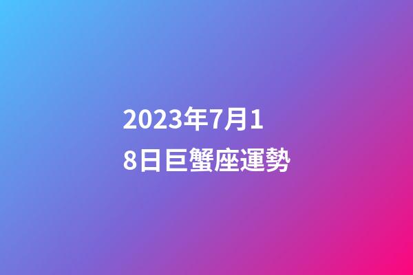 2023年7月18日巨蟹座運勢-第1張-星座運勢-玄機派