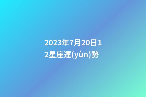 2023年7月20日12星座運(yùn)勢-第1張-星座運(yùn)勢-玄機(jī)派