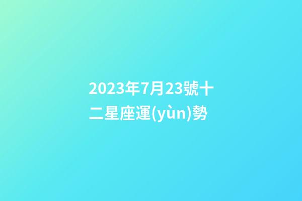 2023年7月23號十二星座運(yùn)勢-第1張-星座運(yùn)勢-玄機(jī)派