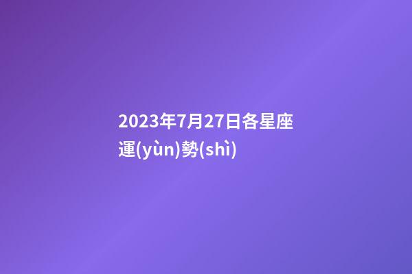 2023年7月27日各星座運(yùn)勢(shì)-第1張-星座運(yùn)勢(shì)-玄機(jī)派