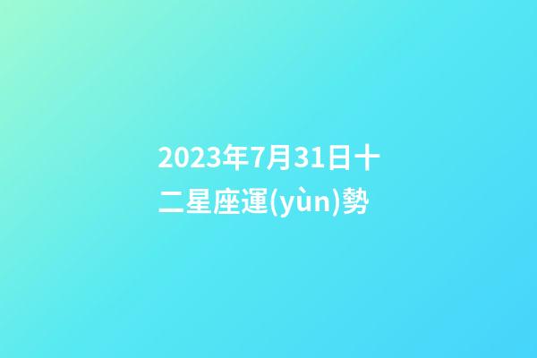 2023年7月31日十二星座運(yùn)勢-第1張-星座運(yùn)勢-玄機(jī)派