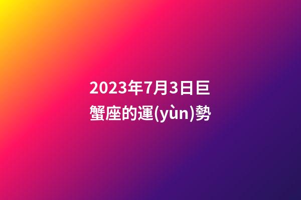 2023年7月3日巨蟹座的運(yùn)勢-第1張-星座運(yùn)勢-玄機(jī)派