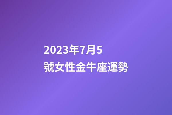 2023年7月5號女性金牛座運勢-第1張-星座運勢-玄機派