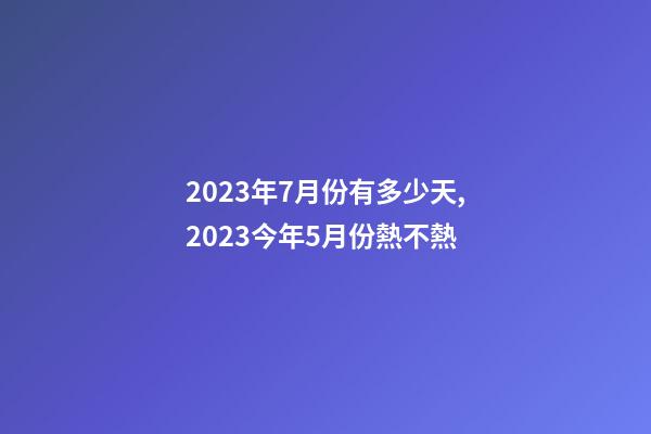 2023年7月份有多少天,2023今年5月份熱不熱-第1張-觀點-玄機派